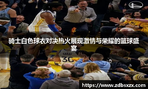 骑士白色球衣对决热火展现激情与荣耀的篮球盛宴